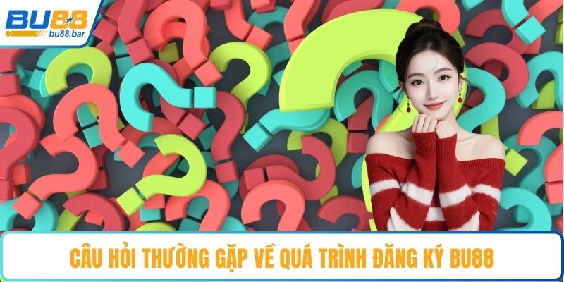 Câu hỏi thường gặp về quá trình đăng ký Bu88