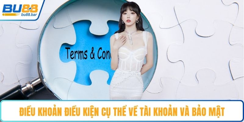 Điều khoản điều kiện cụ thể về tài khoản và bảo mật