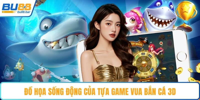 Đồ họa sống động của tựa game vua bắn cá 3D