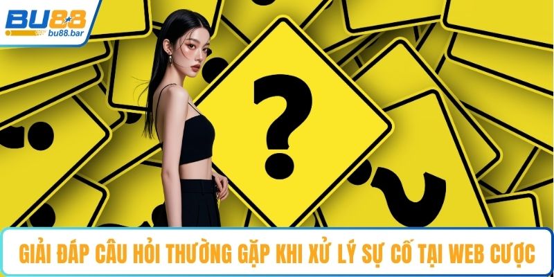 Giải đáp câu hỏi thường gặp khi xử lý sự cố tại web cược
