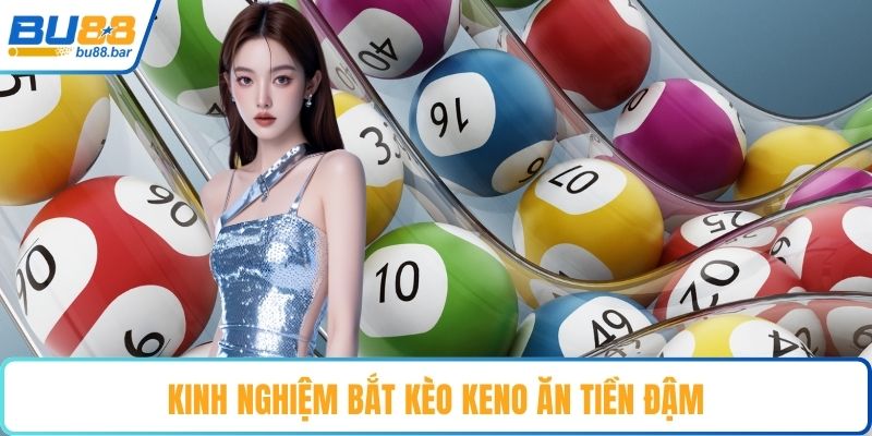 Kinh nghiệm bắt kèo Keno ăn tiền đậm 
