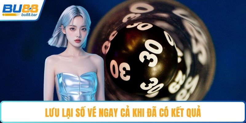 Lưu lại số vé ngay cả khi đã có kết quả