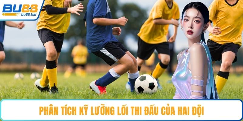 Phân tích kỹ lưỡng lối thi đấu của hai đội