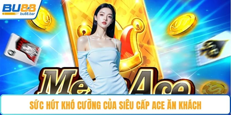 Sức hút khó cưỡng của siêu cấp ACE ăn khách