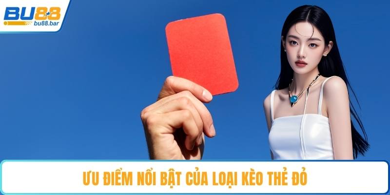 Ưu điểm nổi bật của loại kèo thẻ đỏ