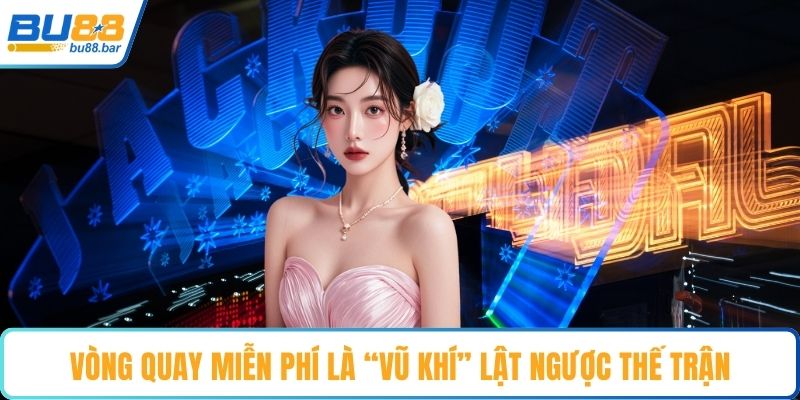 Vòng quay miễn phí là “vũ khí” lật ngược thế trận